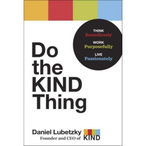 Do the Kind Thing Think Boundlessly, Work Purposefully, Live Passionately