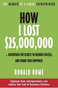 How I Lost $25,000,000 ... Discovered The Secrets to Business Success, and Found True Happiness