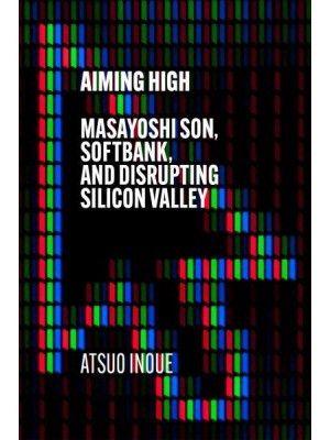 Aiming High Masayoshi Son, Softbank, and Disrupting Silicon Valley