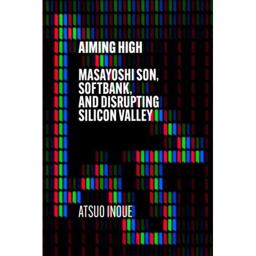 Aiming High Masayoshi Son, Softbank, and Disrupting Silicon Valley