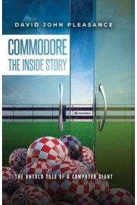 Commodore the Inside Story The Untold Tale of a Computer Giant