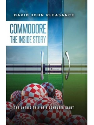 Commodore the Inside Story The Untold Tale of a Computer Giant