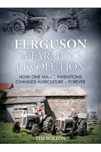 Ferguson, a Farming Revolution Harry Ferguson and His World-Beating Innovations