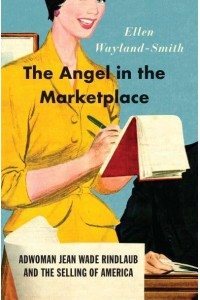 The Angel in the Marketplace Adwoman Jean Wade Rindlaub and the Selling of America