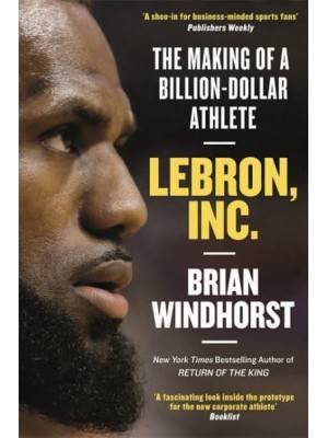 Lebron, Inc The Making of a Billion-Dollar Athlete