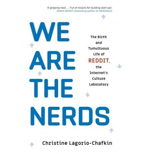 We Are the Nerds The Birth and Tumultuous Life of Reddit, the Internet's Culture Laboratory