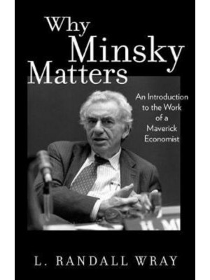 Why Minsky Matters An Introduction to the Work of a Maverick Economist