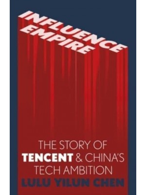 Influence Empire: The Story of Tecent and China's Tech Ambition The Story of Tencent & China's Tech Ambition