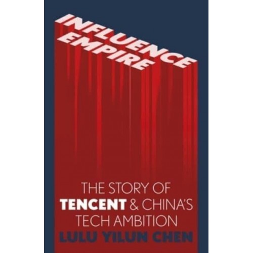 Influence Empire: The Story of Tecent and China's Tech Ambition The Story of Tencent & China's Tech Ambition