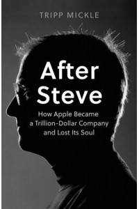 After Steve How Apple Became a $2 Trillion Dollar Company and Lost Its Soul