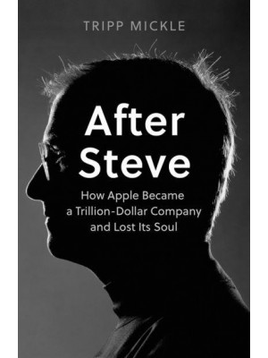 After Steve How Apple Became a $2 Trillion Dollar Company and Lost Its Soul