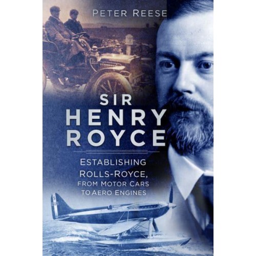 Sir Henry Royce Establishing Rolls-Royce, from Motor Cars to Aero Engines