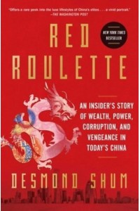 Red Roulette An Insider's Story of Wealth, Power, Corruption, and Vengeance in Today's China