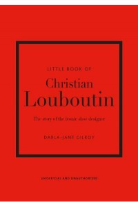 Little Book of Christian Louboutin The Story of the Iconic Shoe Designer - Little Book of Fashion