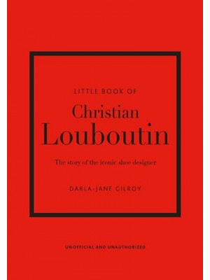 Little Book of Christian Louboutin The Story of the Iconic Shoe Designer - Little Book of Fashion