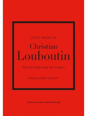 Little Book of Christian Louboutin The Story of the Iconic Shoe Designer - Little Book of Fashion