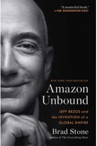 Amazon Unbound Jeff Bezos and the Invention of a Global Empire