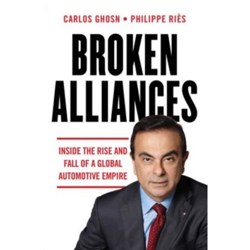 Broken Alliances Inside the Rise and Fall of a Global Automotive Empire