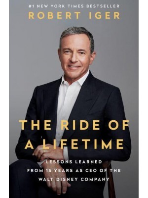 The Ride of a Lifetime Lessons Learned from 15 Years as CEO of the Walt Disney Company