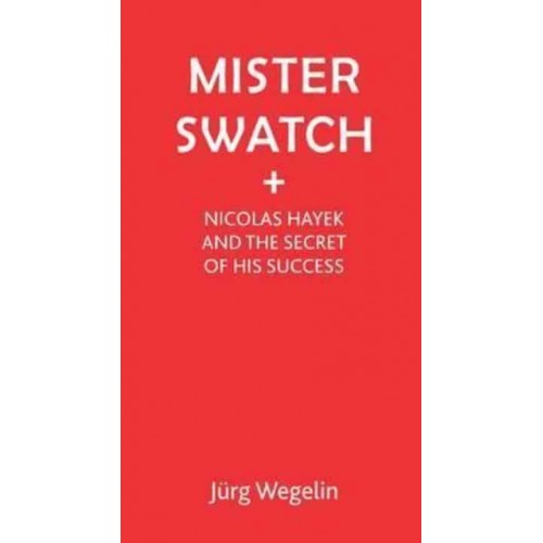 Mister Swatch Nicolas Hayek and the Secret of Success