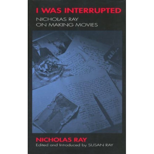 I Was Interrupted Nicholas Ray on Making Movies