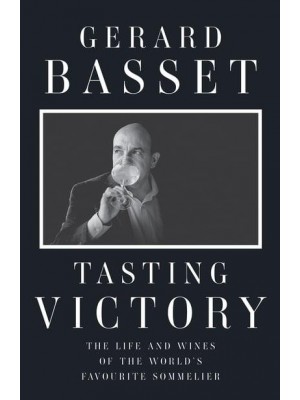 Tasting Victory The Life and Wines of the World's Favourite Sommelier