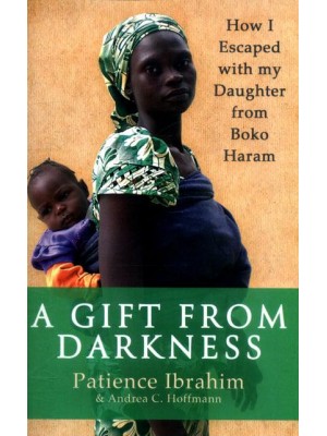 A Gift from Darkness How I Escaped With My Daughter from Boko Haram