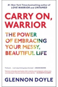 Carry On, Warrior The Power of Embracing Your Messy, Beautiful Life