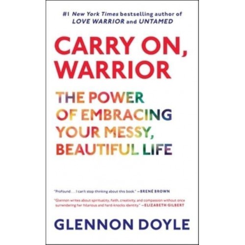Carry On, Warrior The Power of Embracing Your Messy, Beautiful Life