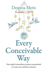 Every Conceivable Way One Couple's Extraordinary Journey to Parenthood Over Nine Years and Three Continents
