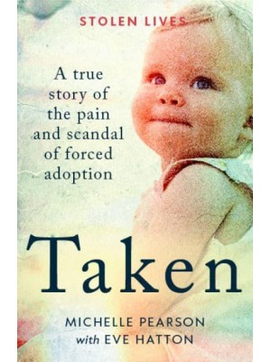 Taken A True Story of the Pain and Scandal of Forced Adoption - Stolen Lives