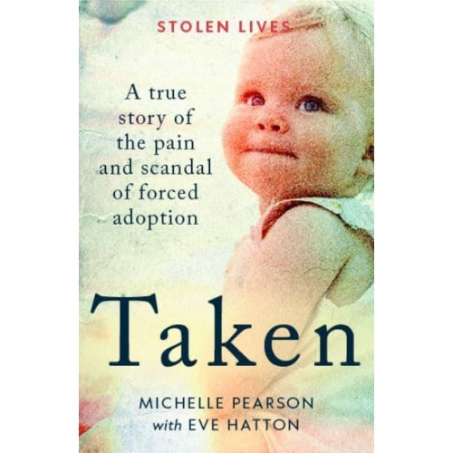 Taken A True Story of the Pain and Scandal of Forced Adoption - Stolen Lives