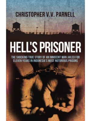 Hell's Prisoner The Shocking True Story of an Innocent Man Jailed for Eleven Years in Indonesia's Most Notorious Prisons