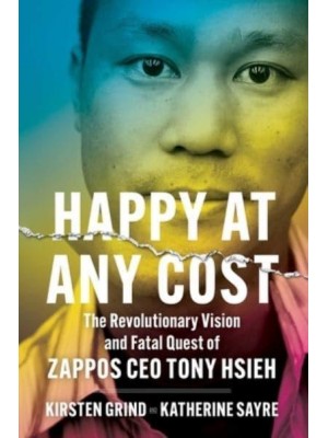 Happy at Any Cost The Revolutionary Vision and Fatal Quest of Zappos CEO Tony Hsieh