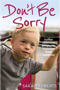 Don't Be Sorry Further Adventures Bringing Up a Son With Down Syndrome
