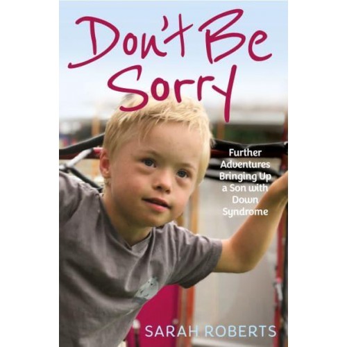 Don't Be Sorry Further Adventures Bringing Up a Son With Down Syndrome