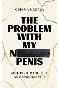 The Problem With My Normal Penis Myths of Race, Sex and Masculinity