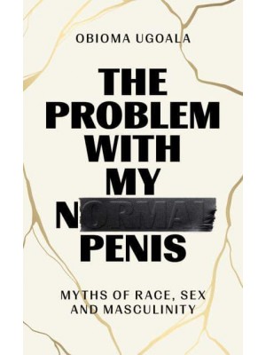 The Problem With My Normal Penis Myths of Race, Sex and Masculinity