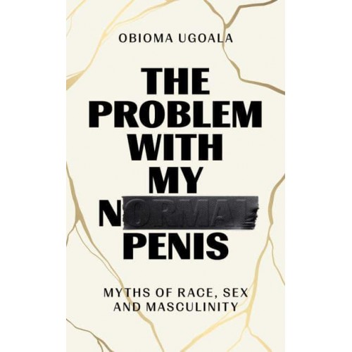 The Problem With My Normal Penis Myths of Race, Sex and Masculinity