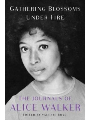 Gathering Blossoms Under Fire The Journals of Alice Walker 1965-2000