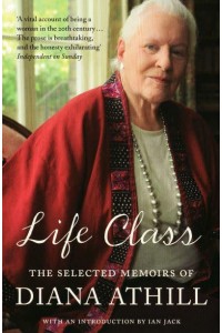 Life Class The Selected Memoirs of Diana Athill