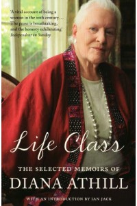 Life Class The Selected Memoirs of Diana Athill
