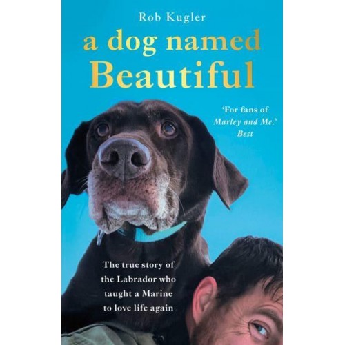 A Dog Named Beautiful The True Story of the Labrador Who Taught a Marine to Love Life Again