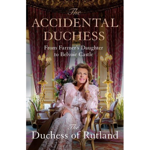 The Accidental Duchess From Farmer's Daughter to Belvoir Castle
