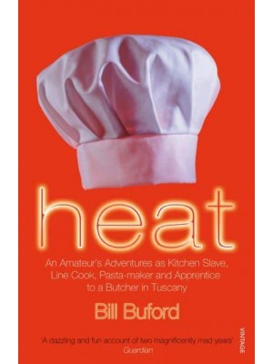 Heat An Amateur's Adventures as Kitchen Slave, Line Cook Pasta-Maker and Apprentice to a Butcher in Tuscany