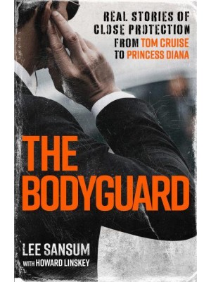 The Bodyguard Real Stories of Close Protection from Tom Cruise to Princess Diana