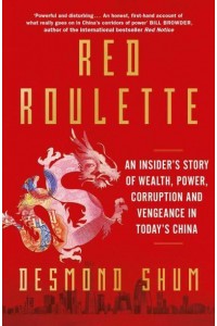 Red Roulette An Insider's Story of Wealth, Power, Corruption and Vengeance in Today's China