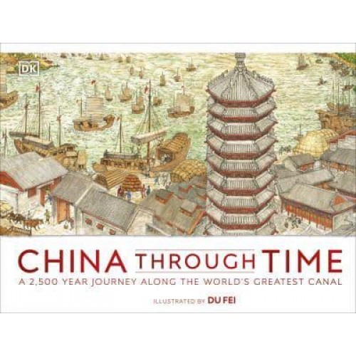 China Through Time A 2,500 Year Journey Along the World's Greatest Canal