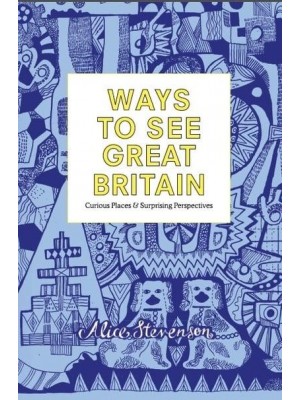Ways to See Great Britain Curious Places & Surprising Perspectives