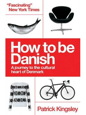 How to Be Danish A Journey to the Cultural Heart of Denmark